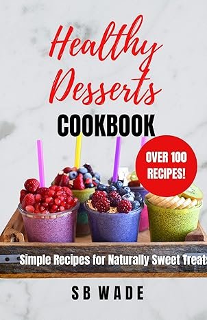 Healthy Desserts Cookbook: Simple Recipes for Naturally Sweet Treats